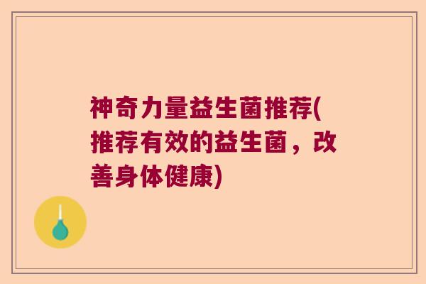 神奇力量益生菌推荐(推荐有效的益生菌,改善身体健康) 神奇力量益生菌推荐(推荐有效的益生菌,改善身体健康)