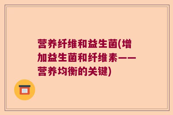 营养纤维和益生菌(增加益生菌和纤维素——营养均衡的关键)