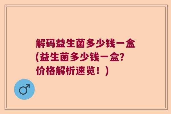 解码益生菌多少钱一盒(益生菌多少钱一盒？价格解析速览！)