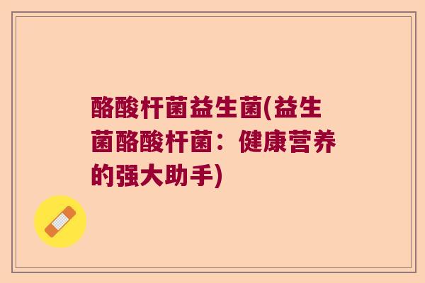酪酸杆菌益生菌(益生菌酪酸杆菌：健康营养的强大助手)