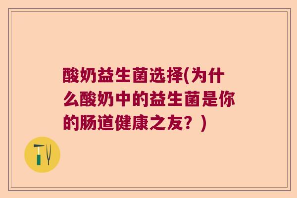 酸奶益生菌选择(为什么酸奶中的益生菌是你的肠道健康之友？)