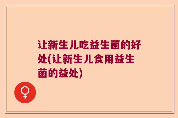 让新生儿吃益生菌的好处(让新生儿食用益生菌的益处)