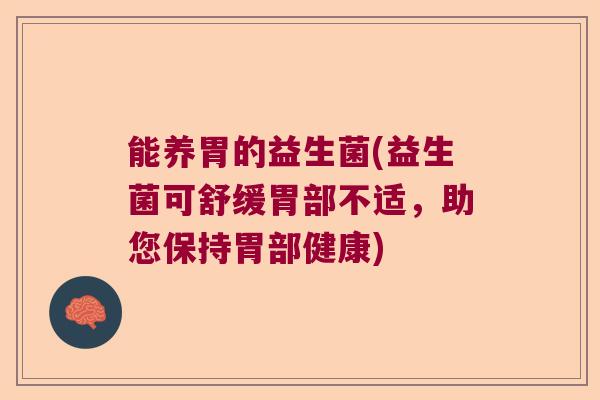 能养胃的益生菌(益生菌可舒缓胃部不适，助您保持胃部健康)