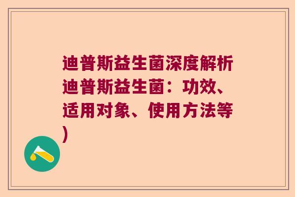 迪普斯益生菌深度解析迪普斯益生菌:功效、适用对象、使用方法等) 迪普斯益生菌深度解析迪普斯益生菌:功效、适用对象、使用方法等)