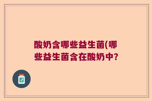 酸奶含哪些益生菌(哪些益生菌含在酸奶中？