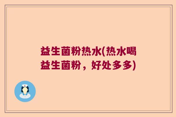 益生菌粉热水(热水喝益生菌粉，好处多多)