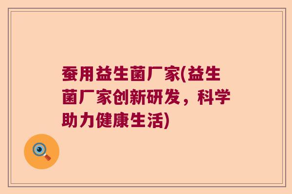 蚕用益生菌厂家(益生菌厂家创新研发，科学助力健康生活)