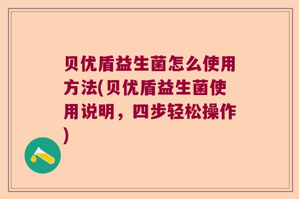 贝优盾益生菌怎么使用方法(贝优盾益生菌使用说明，四步轻松操作)
