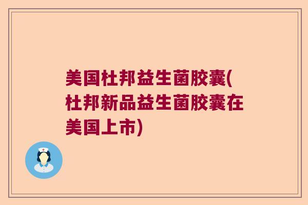 美国杜邦益生菌胶囊(杜邦新品益生菌胶囊在美国上市)