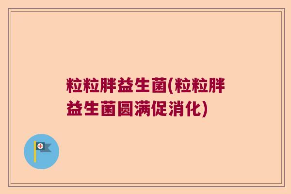 粒粒胖益生菌(粒粒胖益生菌圆满促消化)
