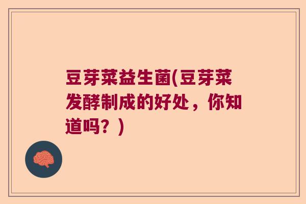 豆芽菜益生菌(豆芽菜发酵制成的好处，你知道吗？)