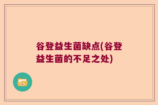 谷登益生菌缺点(谷登益生菌的不足之处)