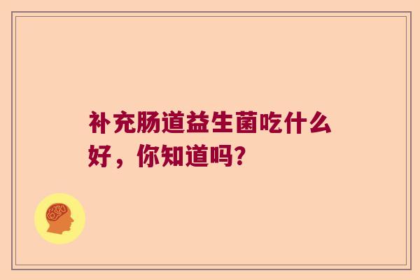 补充肠道益生菌吃什么好，你知道吗？