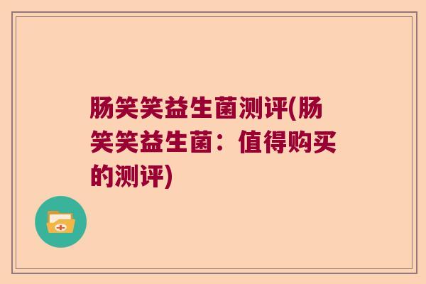 肠笑笑益生菌测评(肠笑笑益生菌:值得购买的测评) 肠笑笑益生菌测评(肠笑笑益生菌:值得购买的测评)