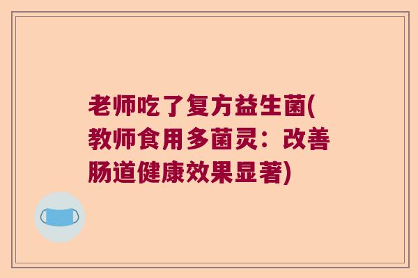 老师吃了复方益生菌(教师食用多菌灵：改善肠道健康效果显著)