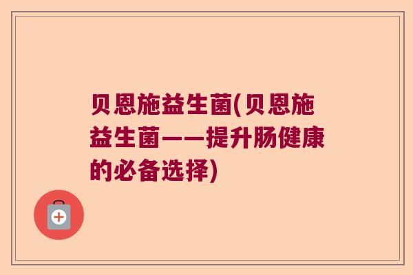 贝恩施益生菌(贝恩施益生菌——提升肠健康的必备选择)