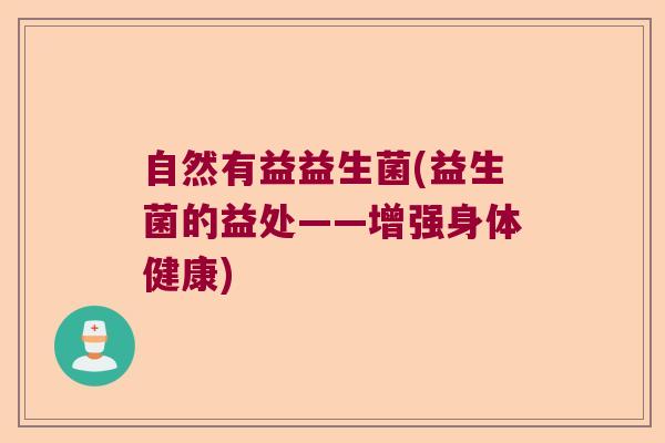 自然有益益生菌(益生菌的益处——增强身体健康)