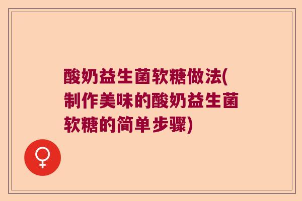 酸奶益生菌软糖做法(制作美味的酸奶益生菌软糖的简单步骤)