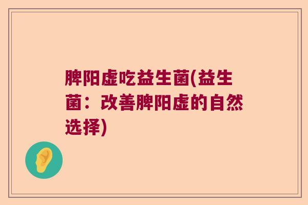脾阳虚吃益生菌(益生菌:改善脾阳虚的自然选择) 脾阳虚吃益生菌(益生菌:改善脾阳虚的自然选择)