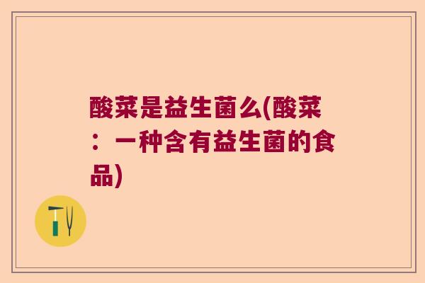 酸菜是益生菌么(酸菜：一种含有益生菌的食品)