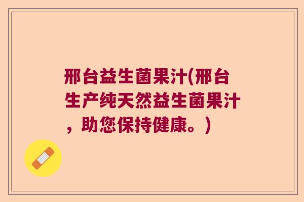 邢台益生菌果汁(邢台生产纯天然益生菌果汁，助您保持健康。)