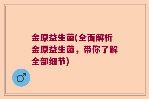 金原益生菌(全面解析金原益生菌，带你了解全部细节)