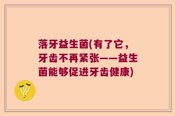 落牙益生菌(有了它，牙齿不再紧张——益生菌能够促进牙齿健康)