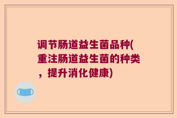 调节肠道益生菌品种(重注肠道益生菌的种类，提升消化健康)