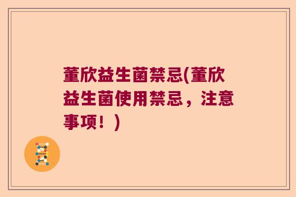 董欣益生菌禁忌(董欣益生菌使用禁忌，注意事项！)