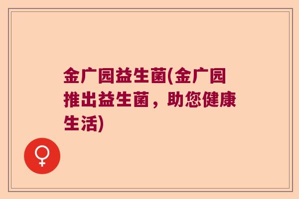 金广园益生菌(金广园推出益生菌，助您健康生活)