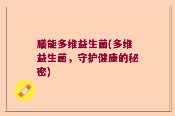 膳能多维益生菌(多维益生菌，守护健康的秘密)