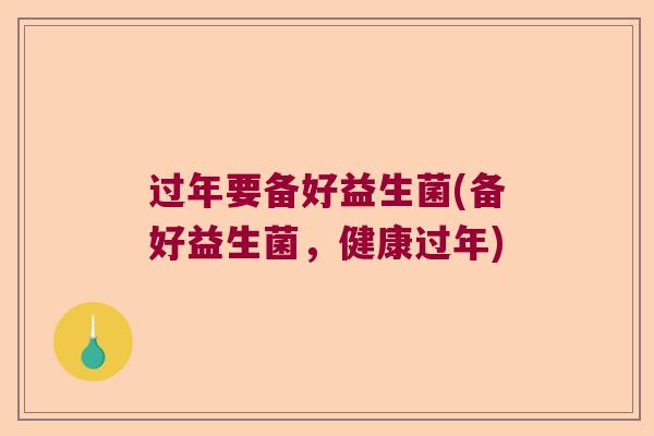 过年要备好益生菌(备好益生菌，健康过年)