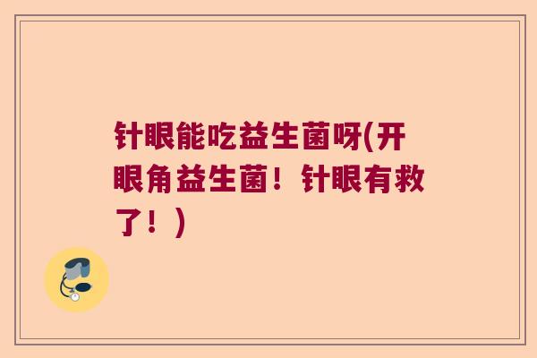 针眼能吃益生菌呀(开眼角益生菌！针眼有救了！)