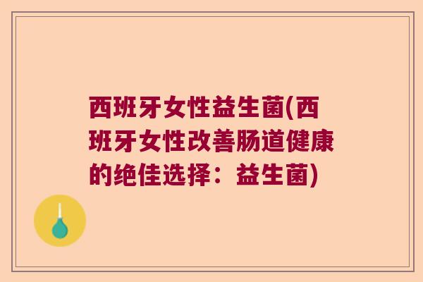 西班牙女性益生菌(西班牙女性改善肠道健康的绝佳选择：益生菌)