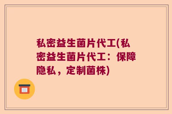 私密益生菌片代工(私密益生菌片代工:保障隐私,定制菌株) 私密益生菌片代工(私密益生菌片代工:保障隐私,定制菌株)