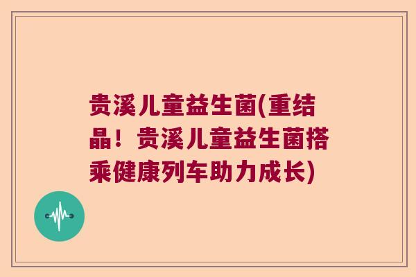 贵溪儿童益生菌(重结晶！贵溪儿童益生菌搭乘健康列车助力成长)