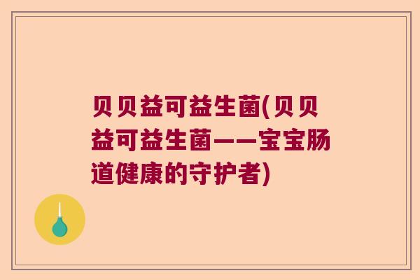 贝贝益可益生菌(贝贝益可益生菌——宝宝肠道健康的守护者)