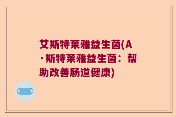 艾斯特莱雅益生菌(A·斯特莱雅益生菌：帮助改善肠道健康)