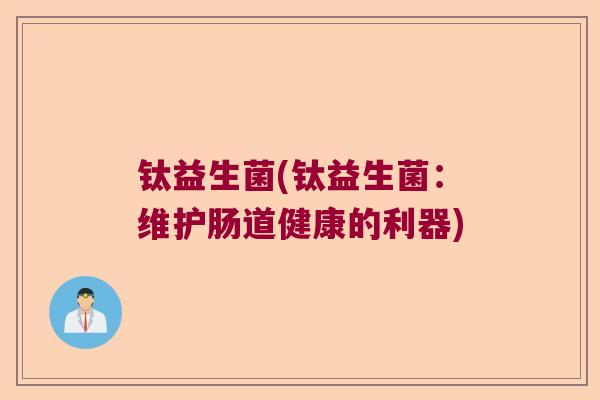钛益生菌(钛益生菌：维护肠道健康的利器)