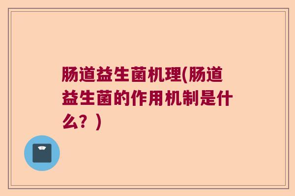 肠道益生菌机理(肠道益生菌的作用机制是什么?) 肠道益生菌机理(肠道益生菌的作用机制是什么?)