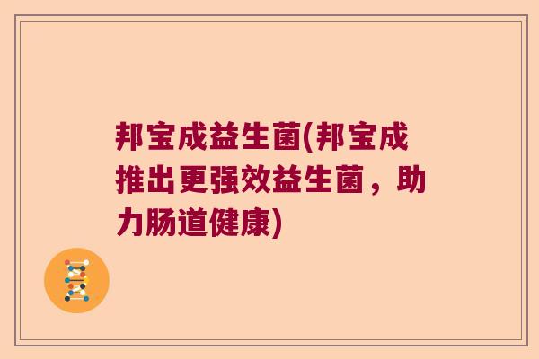 邦宝成益生菌(邦宝成推出更强效益生菌，助力肠道健康)