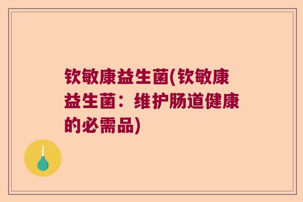 钦敏康益生菌(钦敏康益生菌：维护肠道健康的必需品)