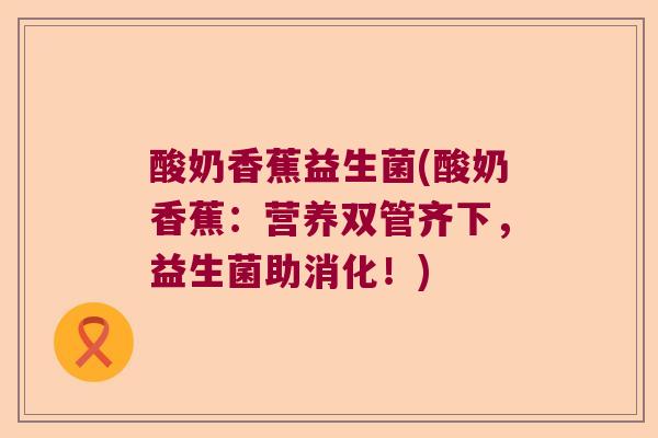 酸奶香蕉益生菌(酸奶香蕉：营养双管齐下，益生菌助消化！)