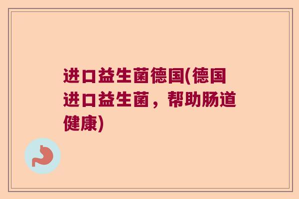 进口益生菌德国(德国进口益生菌,帮助肠道健康) 进口益生菌德国(德国进口益生菌,帮助肠道健康)