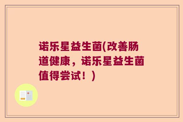 诺乐星益生菌(改善肠道健康,诺乐星益生菌值得尝试!) 诺乐星益生菌(改善肠道健康,诺乐星益生菌值得尝试!)