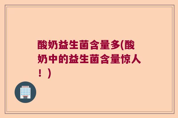 酸奶益生菌含量多(酸奶中的益生菌含量惊人！)