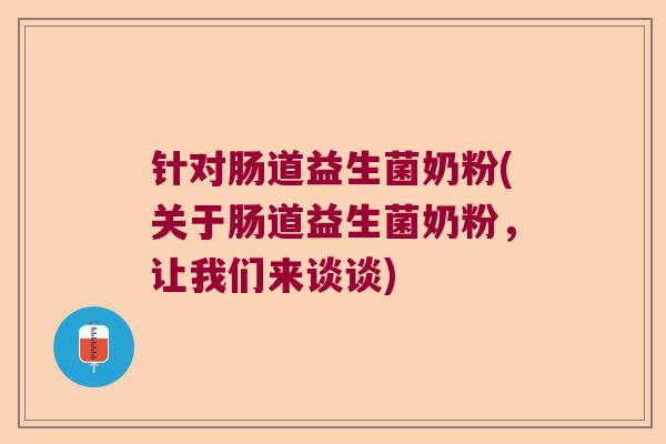 针对肠道益生菌奶粉(关于肠道益生菌奶粉,让我们来谈谈) 针对肠道益生菌奶粉(关于肠道益生菌奶粉,让我们来谈谈)