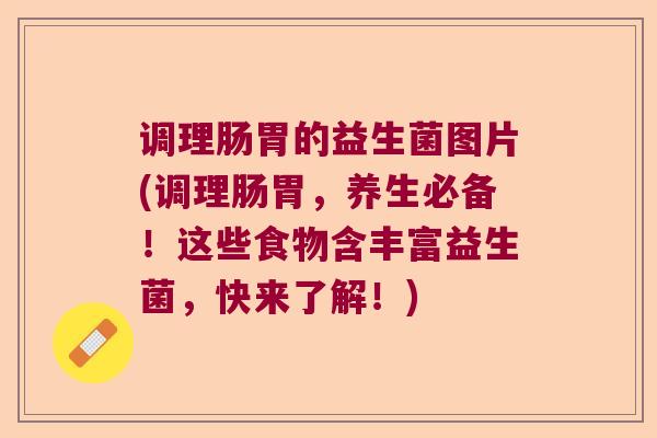 调理肠胃的益生菌图片(调理肠胃，养生必备！这些食物含丰富益生菌，快来了解！)