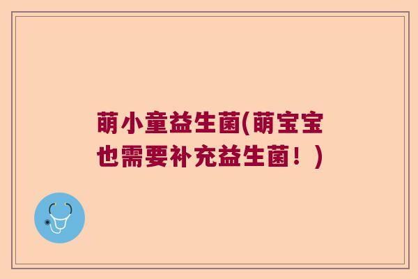萌小童益生菌(萌宝宝也需要补充益生菌!) 萌小童益生菌(萌宝宝也需要补充益生菌!)