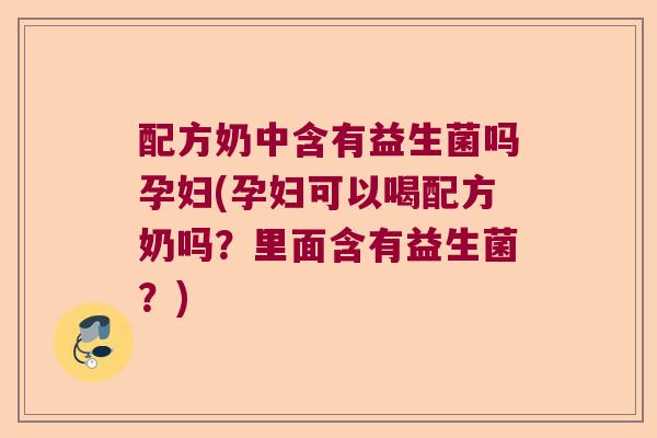 配方奶中含有益生菌吗孕妇(孕妇可以喝配方奶吗？里面含有益生菌？)